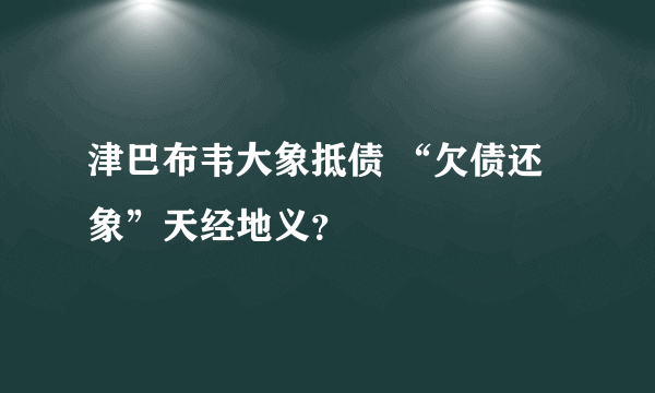 津巴布韦大象抵债 “欠债还象”天经地义？