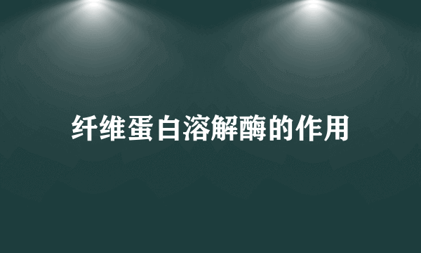 纤维蛋白溶解酶的作用