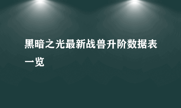 黑暗之光最新战兽升阶数据表一览