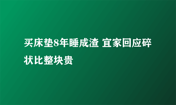 买床垫8年睡成渣 宜家回应碎状比整块贵
