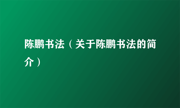 陈鹏书法（关于陈鹏书法的简介）