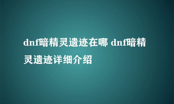 dnf暗精灵遗迹在哪 dnf暗精灵遗迹详细介绍