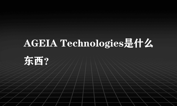 AGEIA Technologies是什么东西？