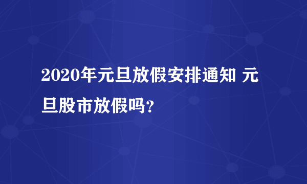 2020年元旦放假安排通知 元旦股市放假吗？