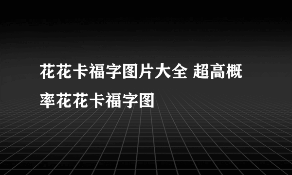 花花卡福字图片大全 超高概率花花卡福字图