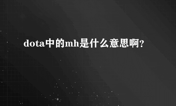 dota中的mh是什么意思啊？