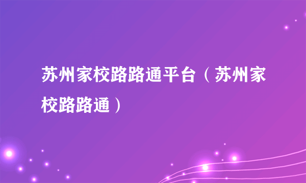苏州家校路路通平台（苏州家校路路通）