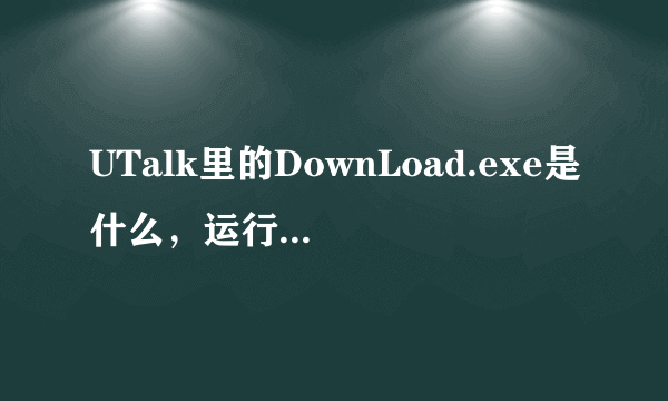 UTalk里的DownLoad.exe是什么，运行了会出现AlCFDRTM.exe又是什么？