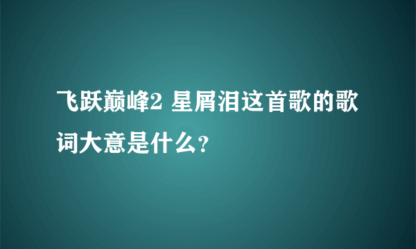 飞跃巅峰2 星屑泪这首歌的歌词大意是什么？