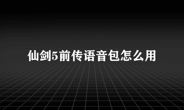 仙剑5前传语音包怎么用