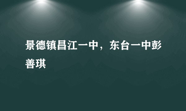 景德镇昌江一中，东台一中彭善琪