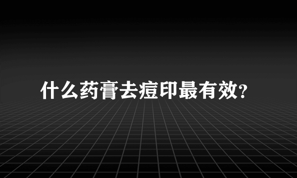 什么药膏去痘印最有效？
