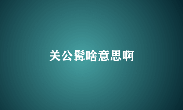 关公髯啥意思啊