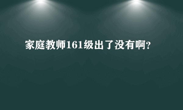 家庭教师161级出了没有啊？