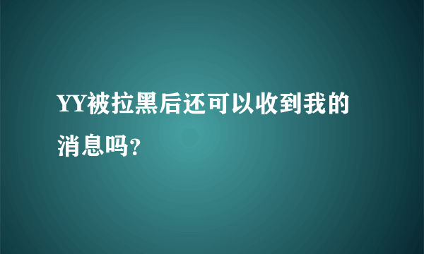YY被拉黑后还可以收到我的消息吗？