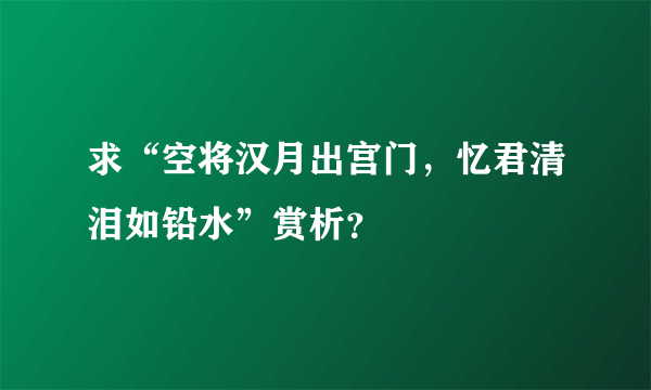 求“空将汉月出宫门，忆君清泪如铅水”赏析？