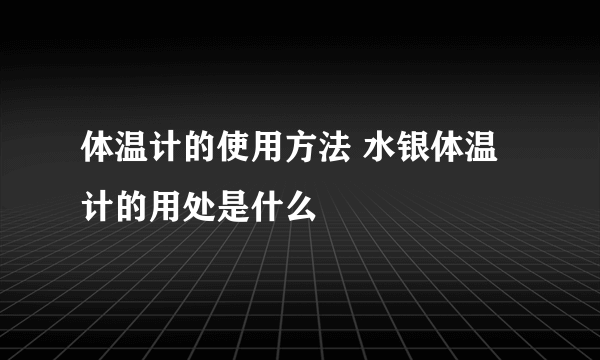 体温计的使用方法 水银体温计的用处是什么
