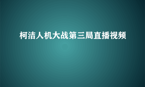 柯洁人机大战第三局直播视频