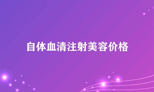 自体血清注射美容价格