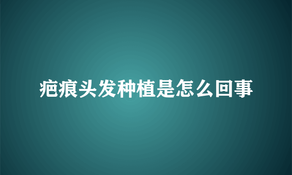 疤痕头发种植是怎么回事