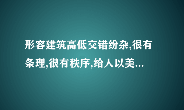 形容建筑高低交错纷杂,很有条理,很有秩序,给人以美感,是什么词语