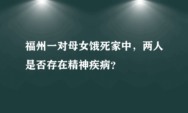 福州一对母女饿死家中，两人是否存在精神疾病？
