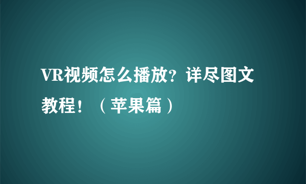 VR视频怎么播放？详尽图文教程！（苹果篇）