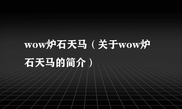 wow炉石天马（关于wow炉石天马的简介）