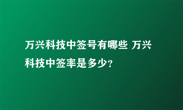 万兴科技中签号有哪些 万兴科技中签率是多少？