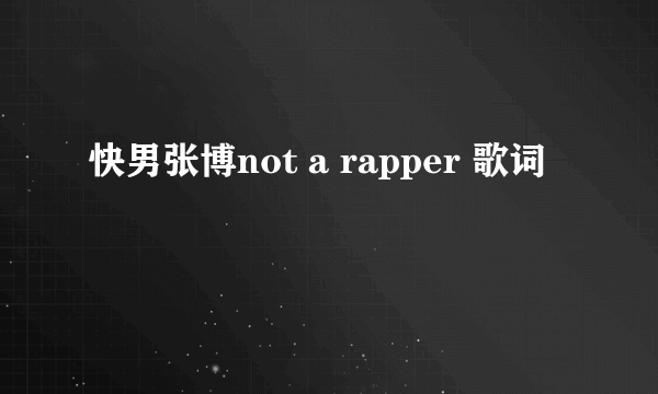快男张博not a rapper 歌词