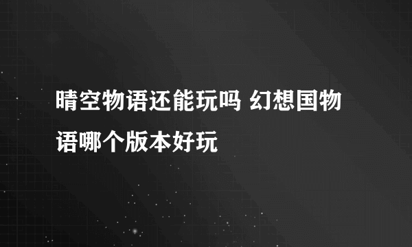 晴空物语还能玩吗 幻想国物语哪个版本好玩