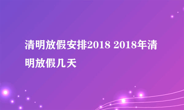 清明放假安排2018 2018年清明放假几天