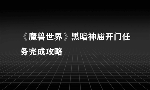 《魔兽世界》黑暗神庙开门任务完成攻略