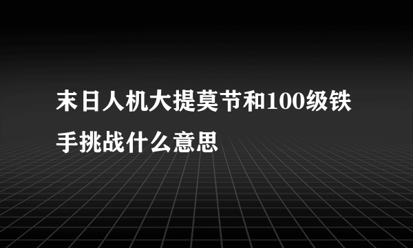 末日人机大提莫节和100级铁手挑战什么意思