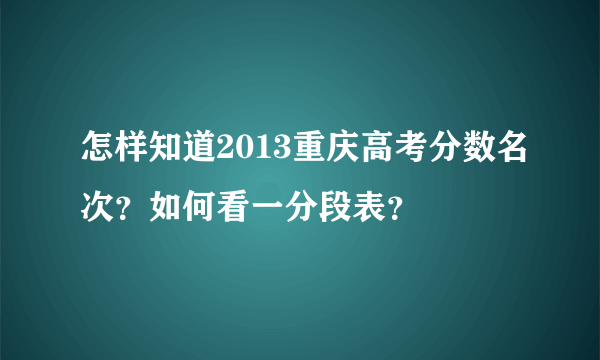 怎样知道2013重庆高考分数名次？如何看一分段表？