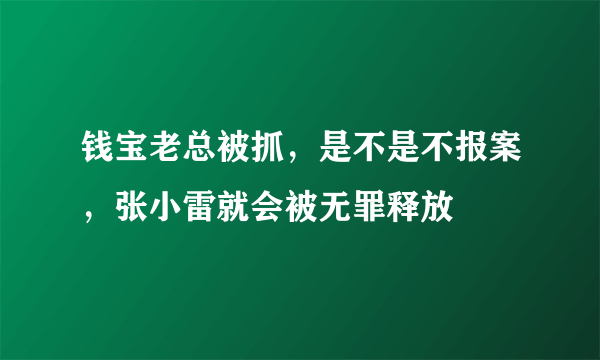 钱宝老总被抓，是不是不报案，张小雷就会被无罪释放