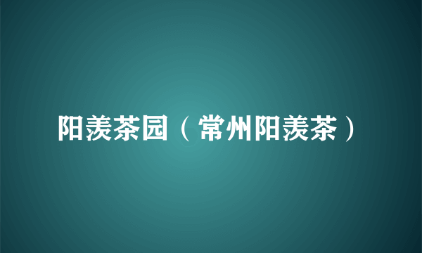 阳羡茶园（常州阳羡茶）