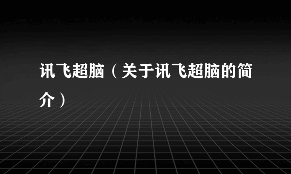 讯飞超脑（关于讯飞超脑的简介）