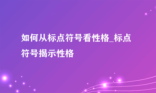 如何从标点符号看性格_标点符号揭示性格