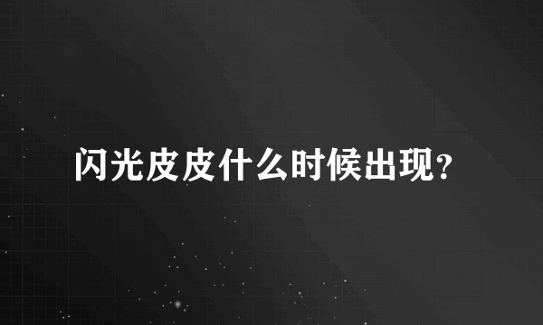 闪光皮皮什么时候出现？
