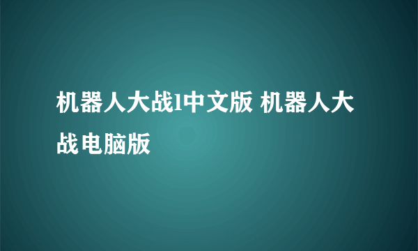 机器人大战l中文版 机器人大战电脑版