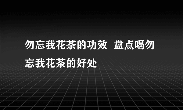 勿忘我花茶的功效  盘点喝勿忘我花茶的好处