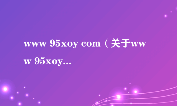 www 95xoy com（关于www 95xoy com的简介）