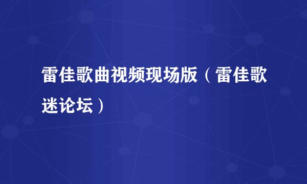 雷佳歌曲视频现场版（雷佳歌迷论坛）