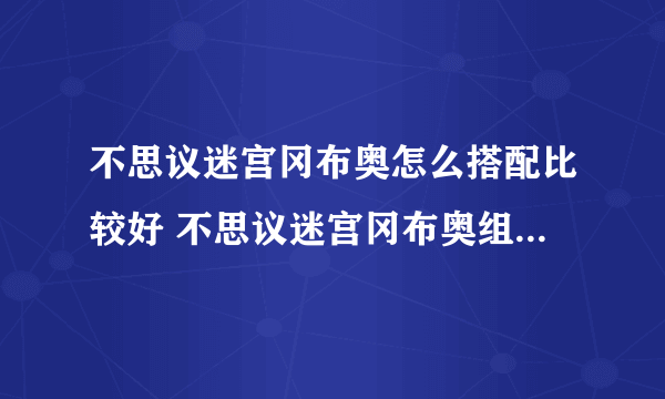 不思议迷宫冈布奥怎么搭配比较好 不思议迷宫冈布奥组合搭配推荐