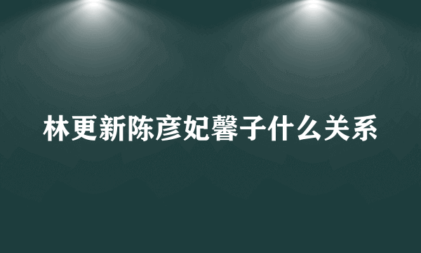 林更新陈彦妃馨子什么关系