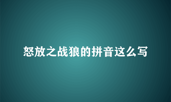 怒放之战狼的拼音这么写