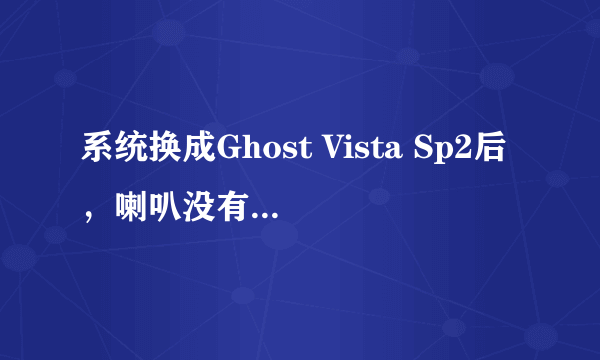 系统换成Ghost Vista Sp2后，喇叭没有声音，也不能语言