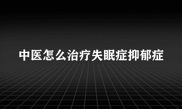 中医怎么治疗失眠症抑郁症