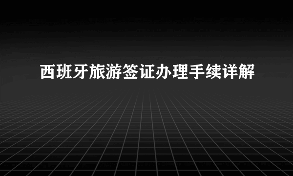西班牙旅游签证办理手续详解